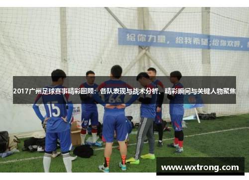 2017广州足球赛事精彩回顾：各队表现与战术分析、精彩瞬间与关键人物聚焦