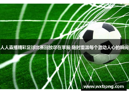 人人直播精彩足球比赛回放尽在掌握 随时重温每个激动人心的瞬间