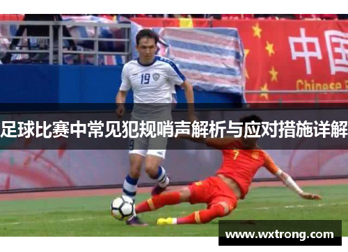 足球比赛中常见犯规哨声解析与应对措施详解