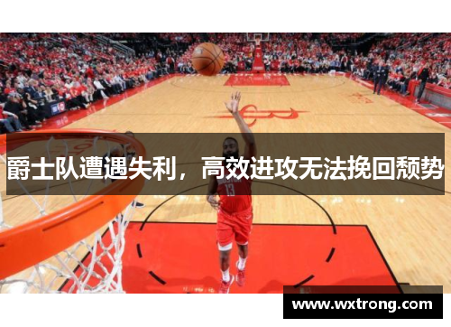 爵士队遭遇失利，高效进攻无法挽回颓势