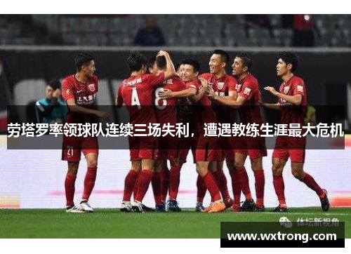 劳塔罗率领球队连续三场失利，遭遇教练生涯最大危机